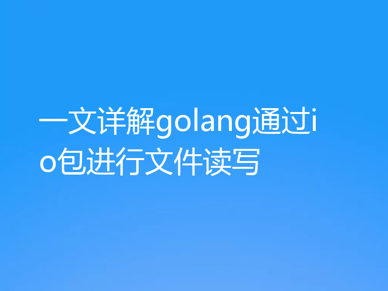 一文详解golang通过io包进行文件读写