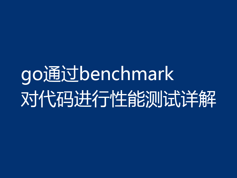 go通过benchmark对代码进行性能测试详解