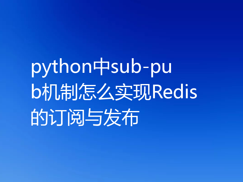 python中sub-pub机制怎么实现Redis的订阅与发布