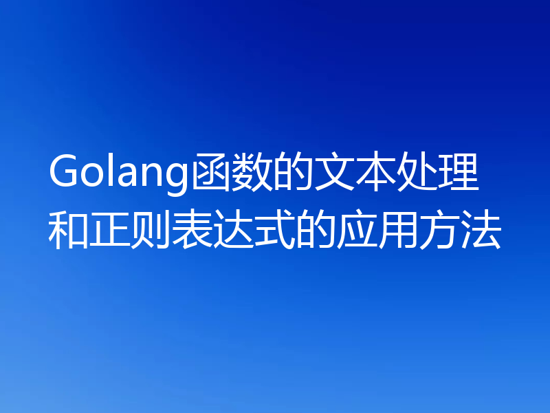 Golang函数的文本处理和正则表达式的应用方法