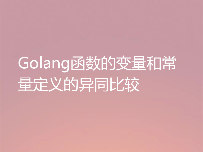 Golang函数的变量和常量定义的异同比较