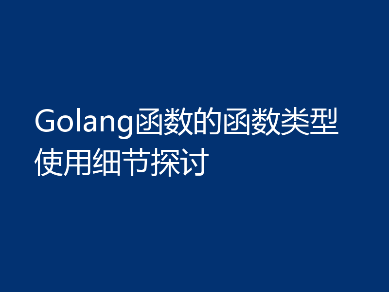 Golang函数的函数类型使用细节探讨