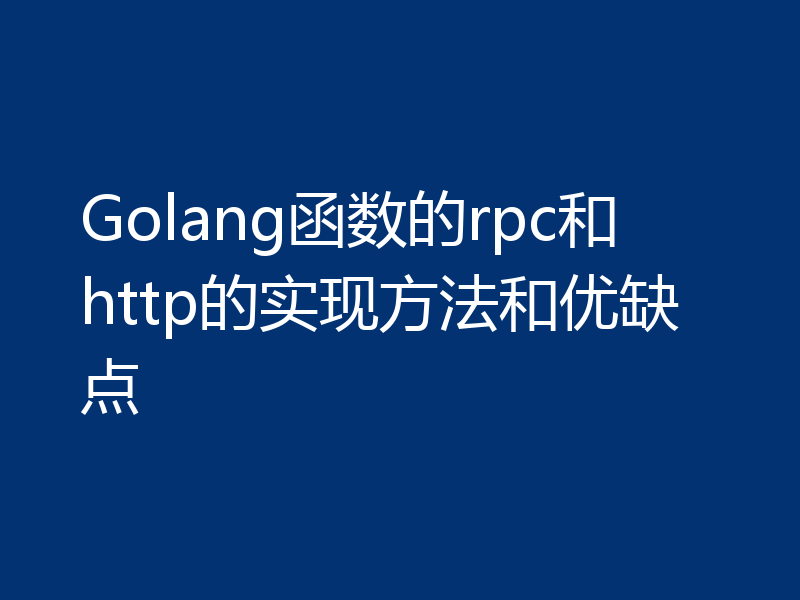 Golang函数的rpc和http的实现方法和优缺点