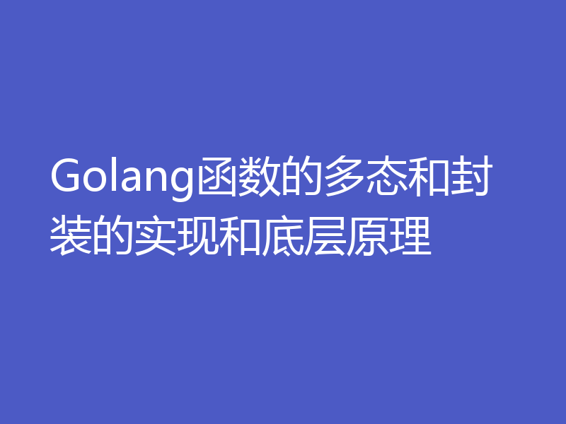 Golang函数的多态和封装的实现和底层原理