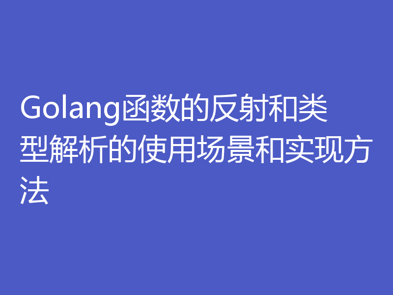 Golang函数的反射和类型解析的使用场景和实现方法