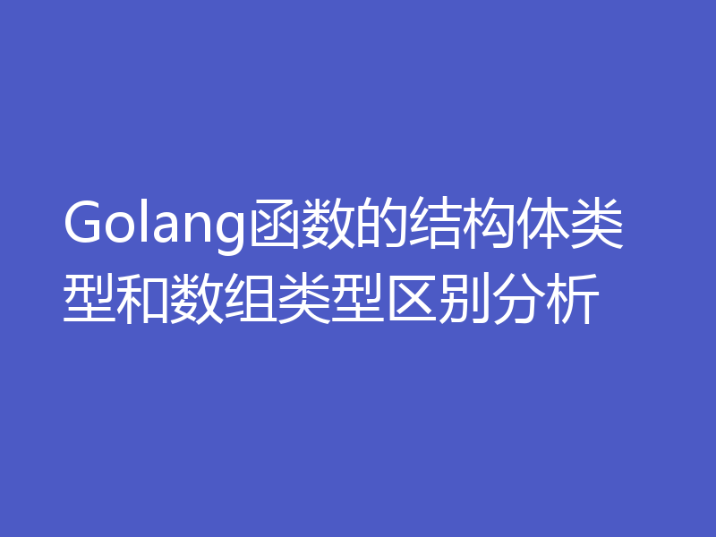 Golang函数的结构体类型和数组类型区别分析