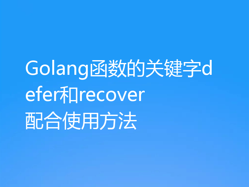 Golang函数的关键字defer和recover配合使用方法