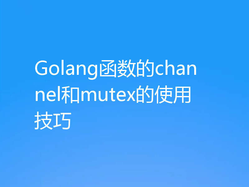 Golang函数的channel和mutex的使用技巧