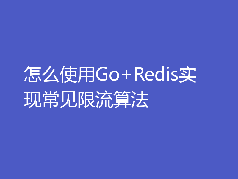 怎么使用Go+Redis实现常见限流算法