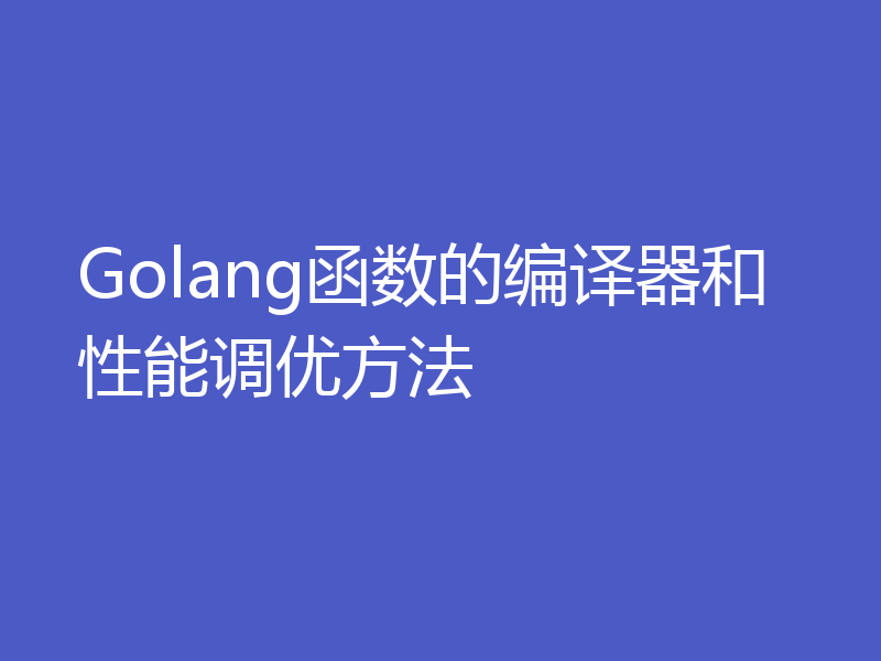 Golang函数的编译器和性能调优方法