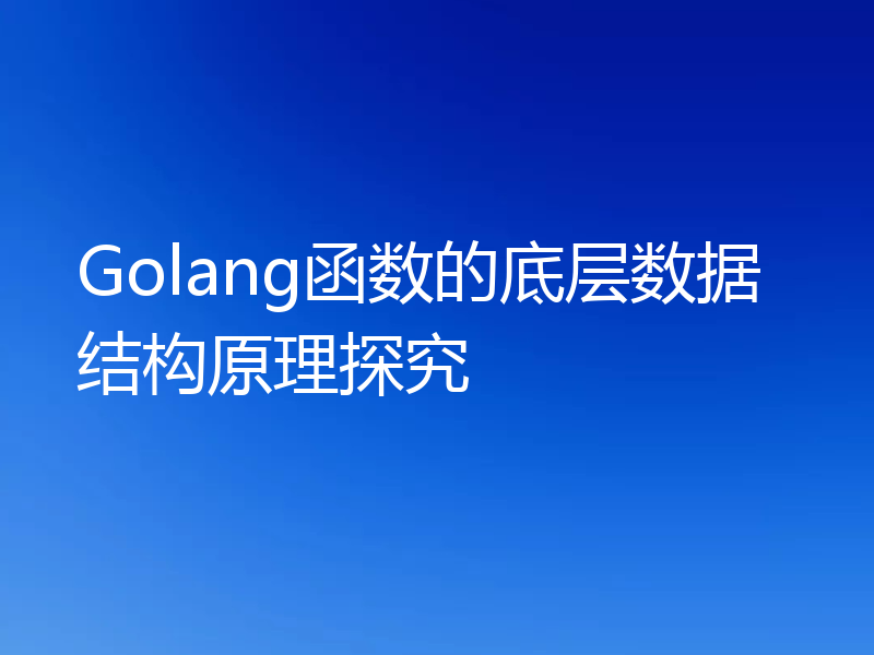 Golang函数的底层数据结构原理探究