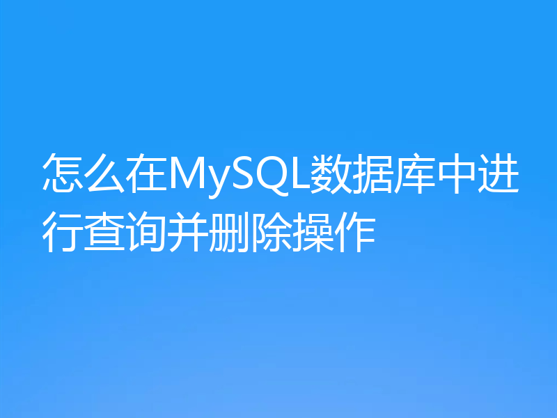 怎么在MySQL数据库中进行查询并删除操作