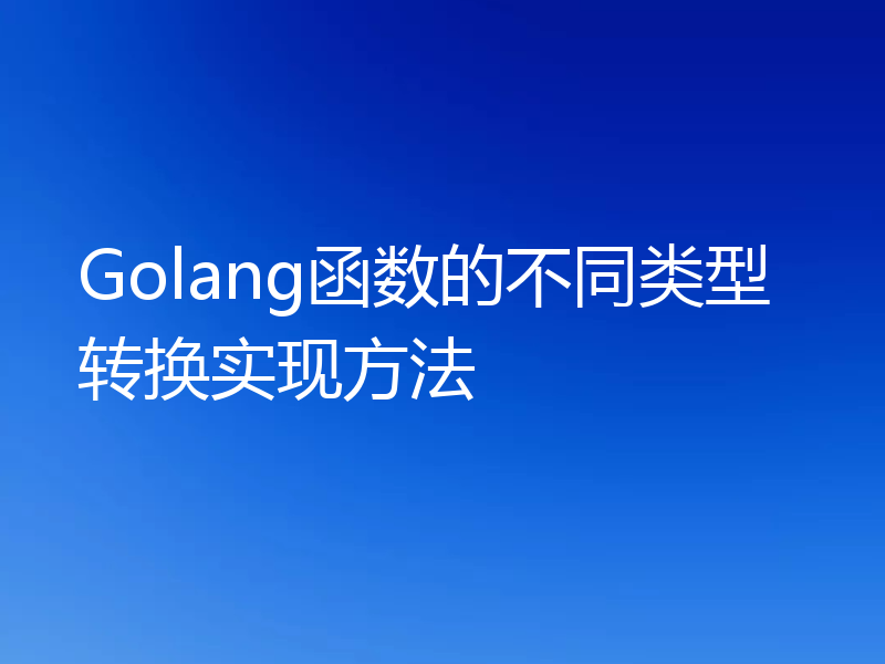 Golang函数的不同类型转换实现方法