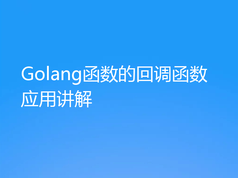 Golang函数的回调函数应用讲解