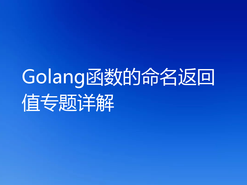 Golang函数的命名返回值专题详解