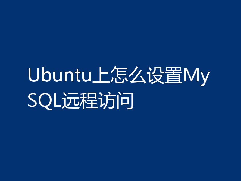 Ubuntu上怎么设置MySQL远程访问