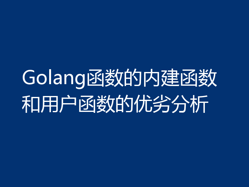 Golang函数的内建函数和用户函数的优劣分析