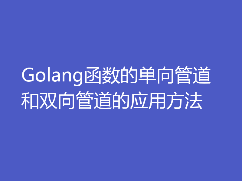 Golang函数的单向管道和双向管道的应用方法