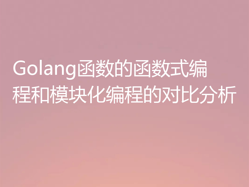 Golang函数的函数式编程和模块化编程的对比分析