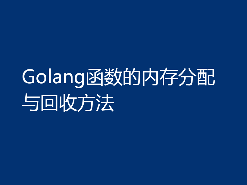 Golang函数的内存分配与回收方法