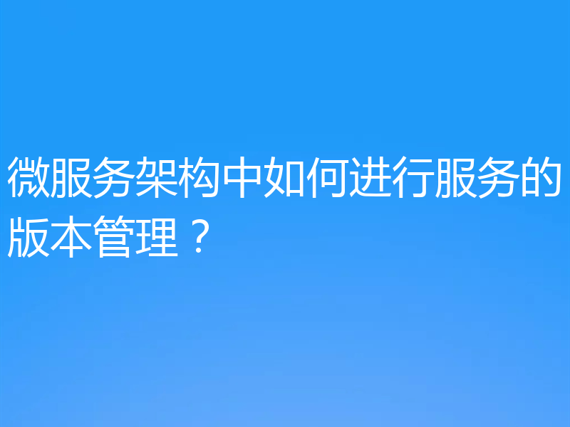 微服务架构中如何进行服务的版本管理？