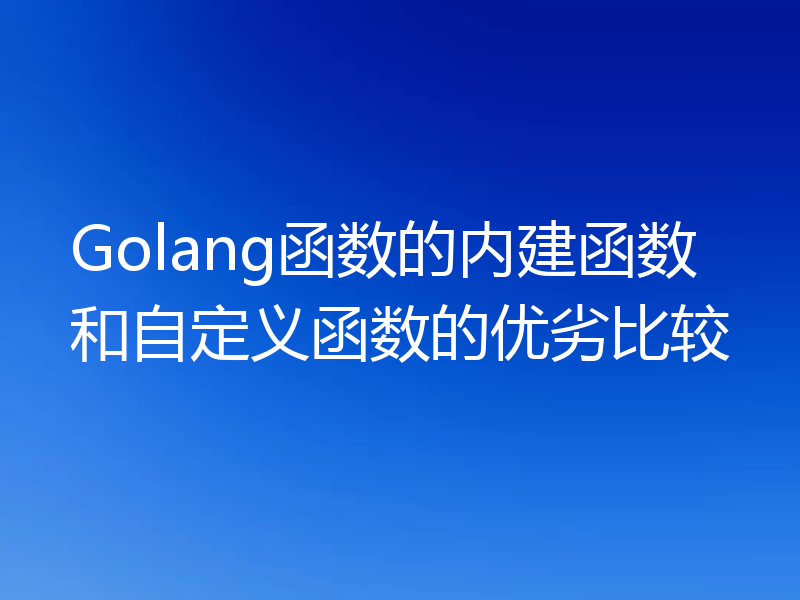 Golang函数的内建函数和自定义函数的优劣比较