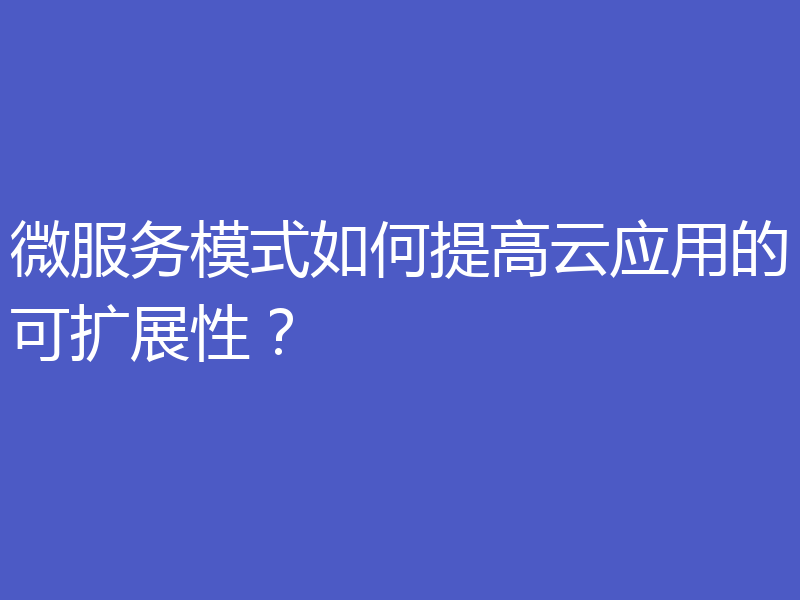 微服务模式如何提高云应用的可扩展性？