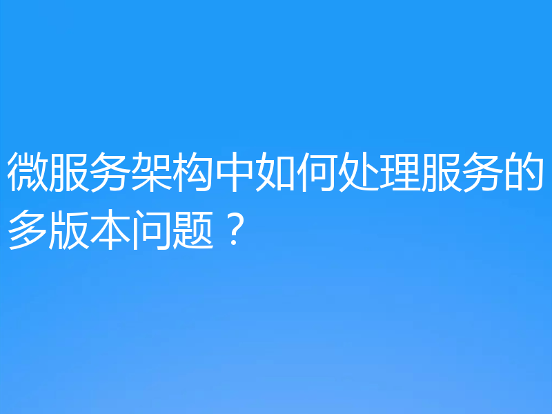 微服务架构中如何处理服务的多版本问题？