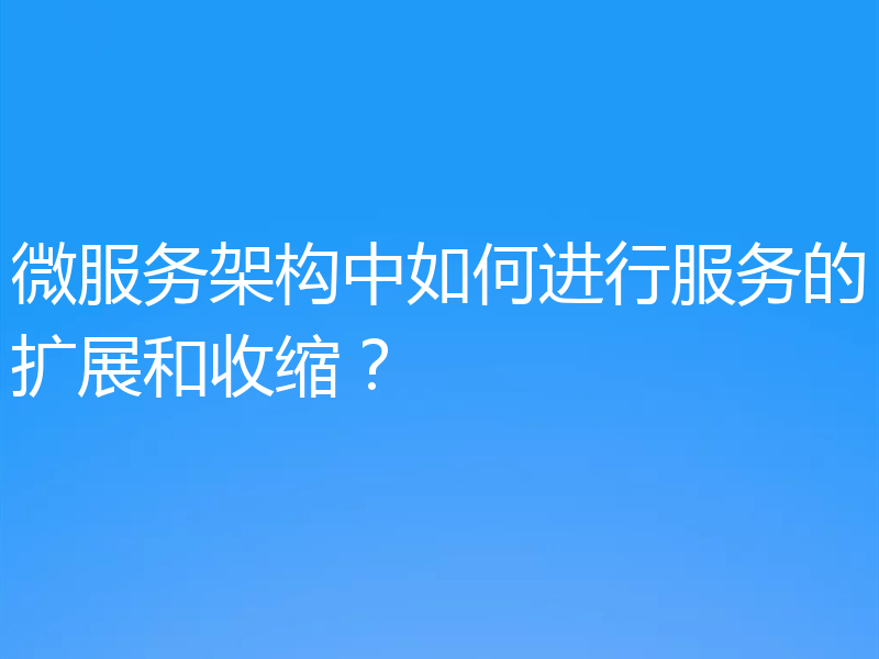 微服务架构中如何进行服务的扩展和收缩？