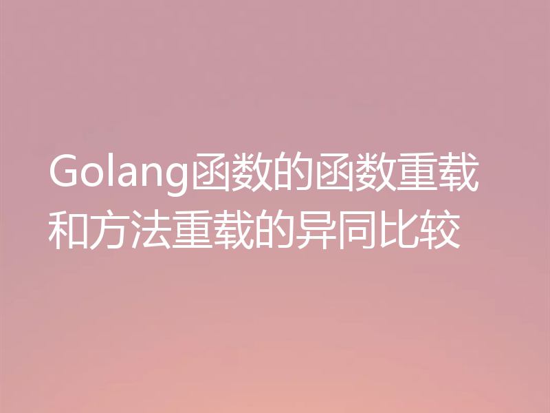 Golang函数的函数重载和方法重载的异同比较