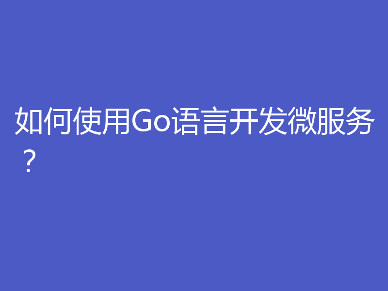 如何使用Go语言开发微服务？