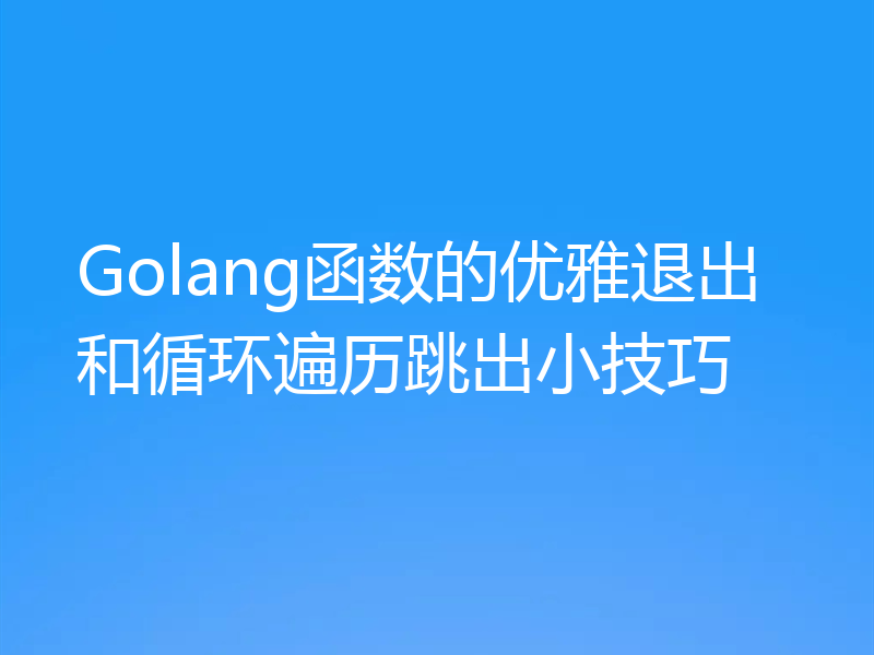Golang函数的优雅退出和循环遍历跳出小技巧