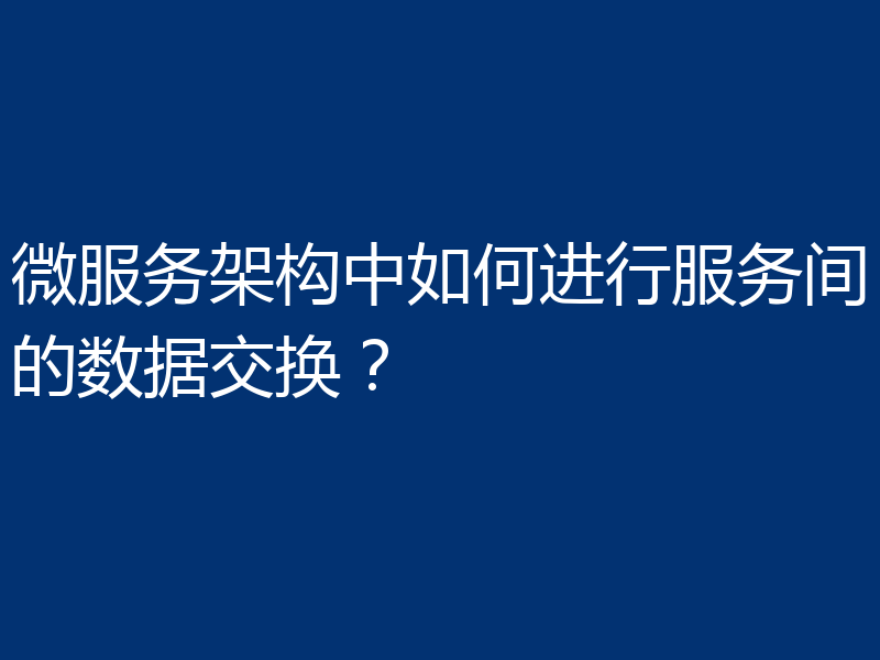 微服务架构中如何进行服务间的数据交换？