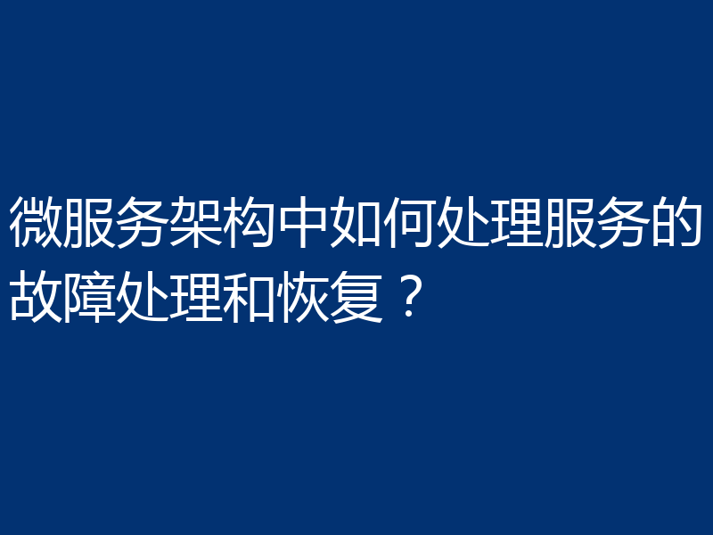 微服务架构中如何处理服务的故障处理和恢复？