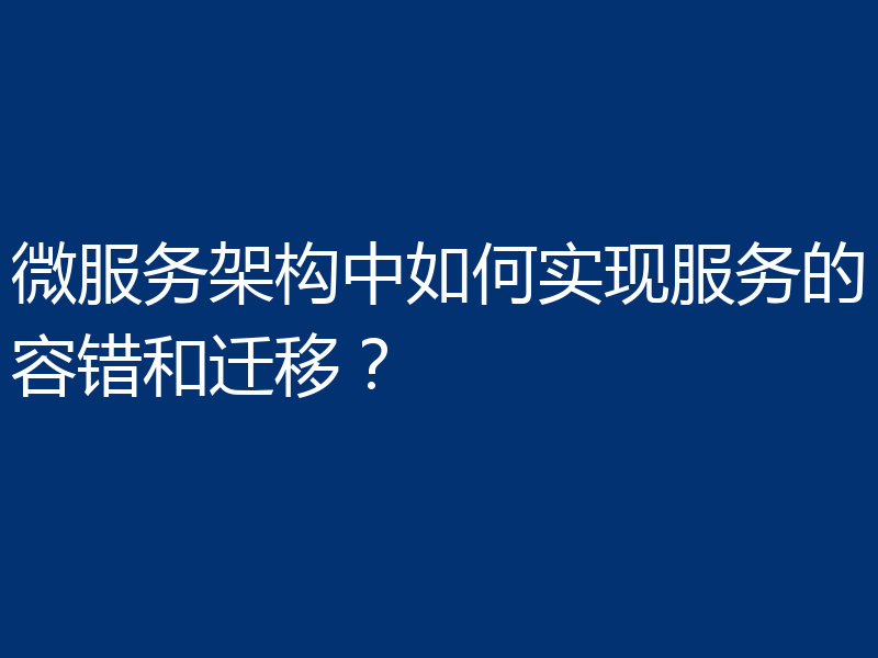微服务架构中如何实现服务的容错和迁移？