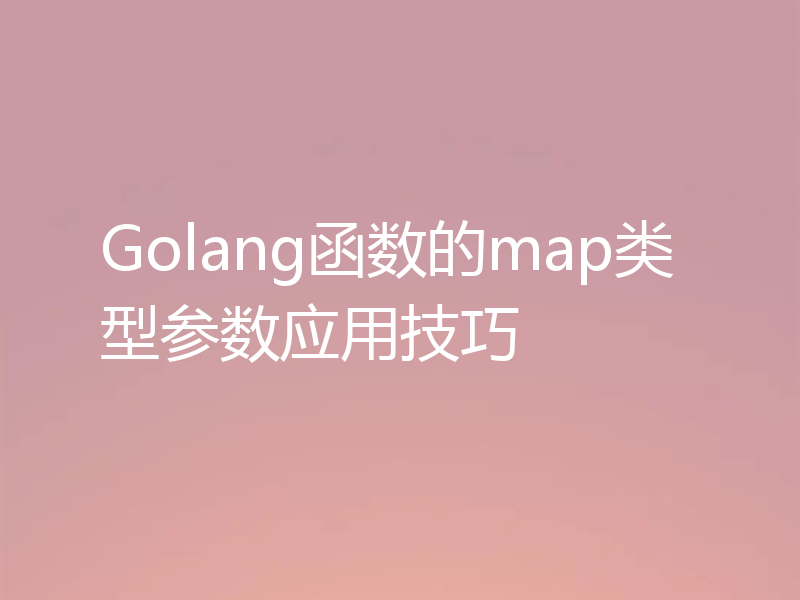 Golang函数的map类型参数应用技巧