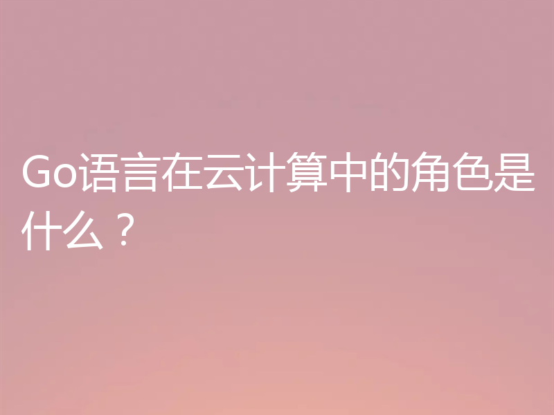 Go语言在云计算中的角色是什么？
