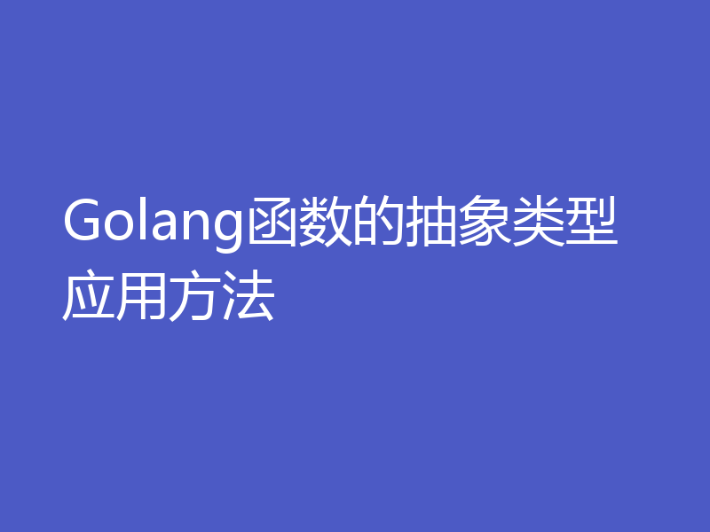 Golang函数的抽象类型应用方法