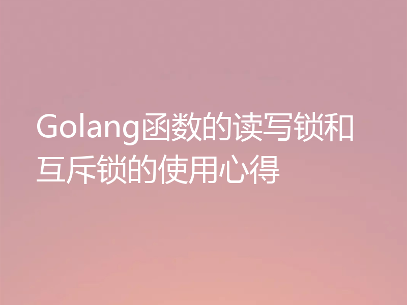 Golang函数的读写锁和互斥锁的使用心得