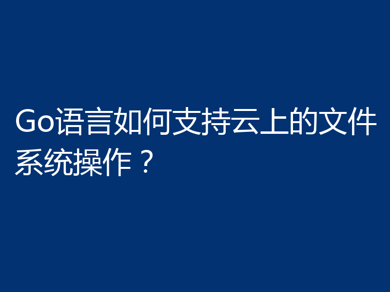 Go语言如何支持云上的文件系统操作？
