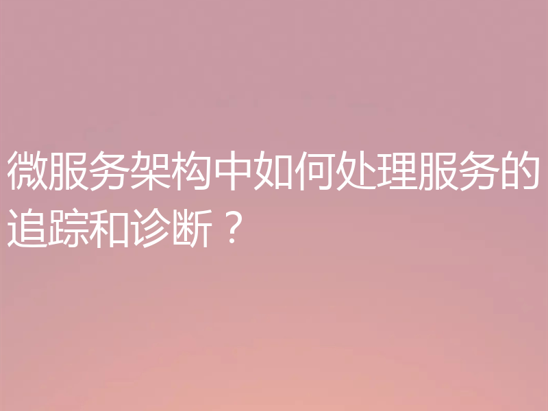 微服务架构中如何处理服务的追踪和诊断？