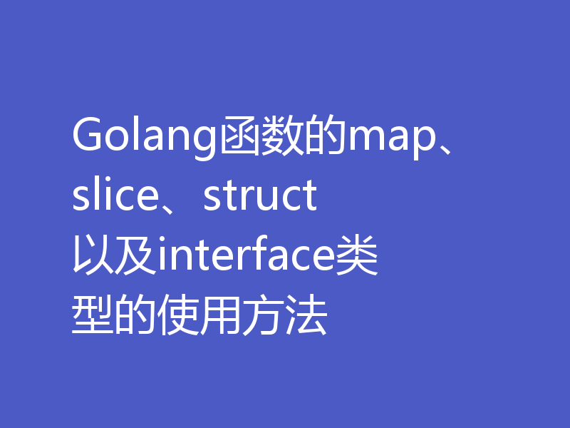 Golang函数的map、slice、struct以及interface类型的使用方法