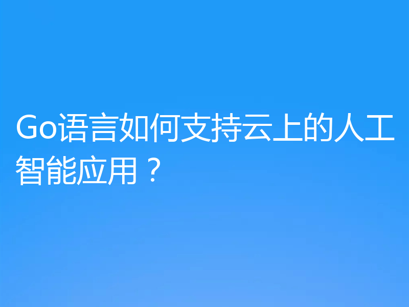 Go语言如何支持云上的人工智能应用？