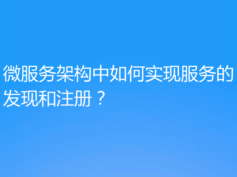 微服务架构中如何实现服务的发现和注册？