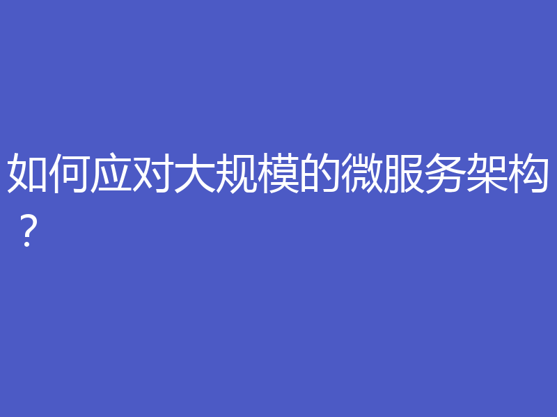 如何应对大规模的微服务架构？