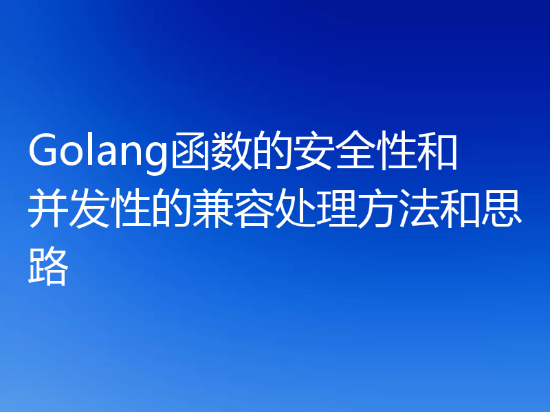 Golang函数的安全性和并发性的兼容处理方法和思路