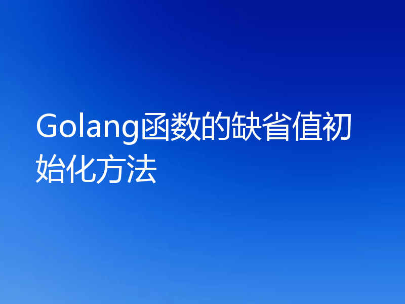 Golang函数的缺省值初始化方法