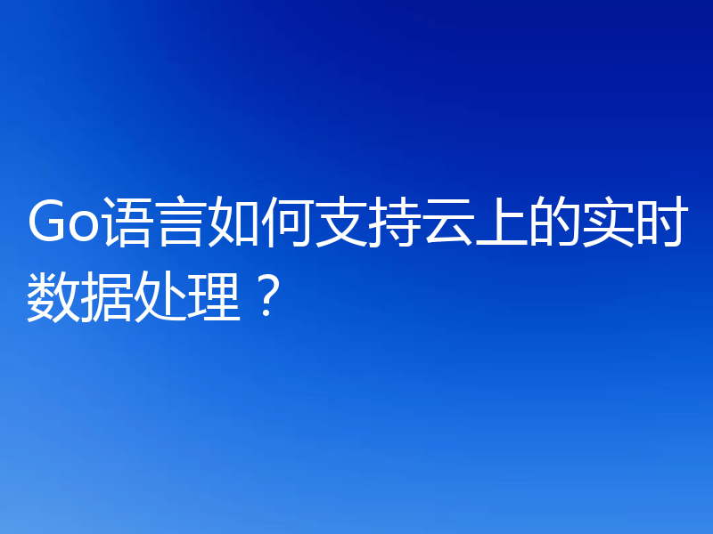 Go语言如何支持云上的实时数据处理？