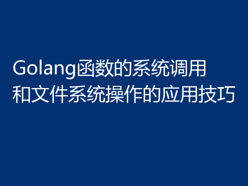 Golang函数的系统调用和文件系统操作的应用技巧