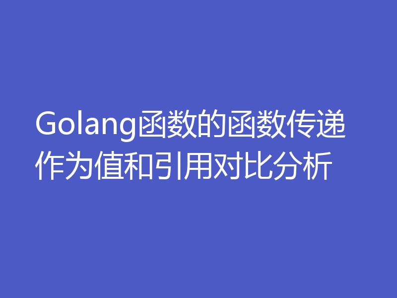 Golang函数的函数传递作为值和引用对比分析